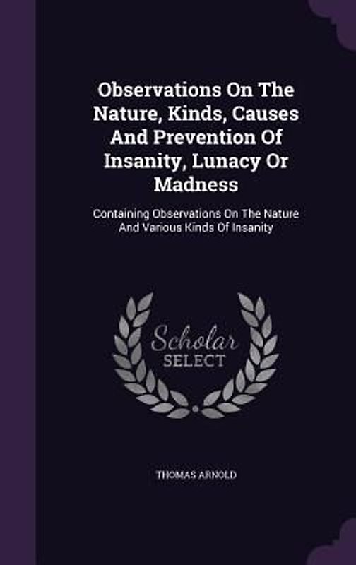 Observations On The Nature, Kinds, Causes And Prevention Of Insanity, Lunacy Or Madness