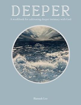 Deeper: A workbook for cultivating deeper intimacy with God