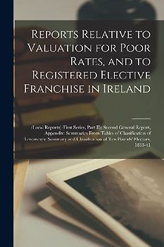 Reports Relative to Valuation for Poor Rates, and to Registered Elective Franchise in Ireland: (local Reports) (first Series, Part II); Second General
