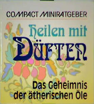 Heilen mit Düften. Das Geheimnis der ätherischen Öle