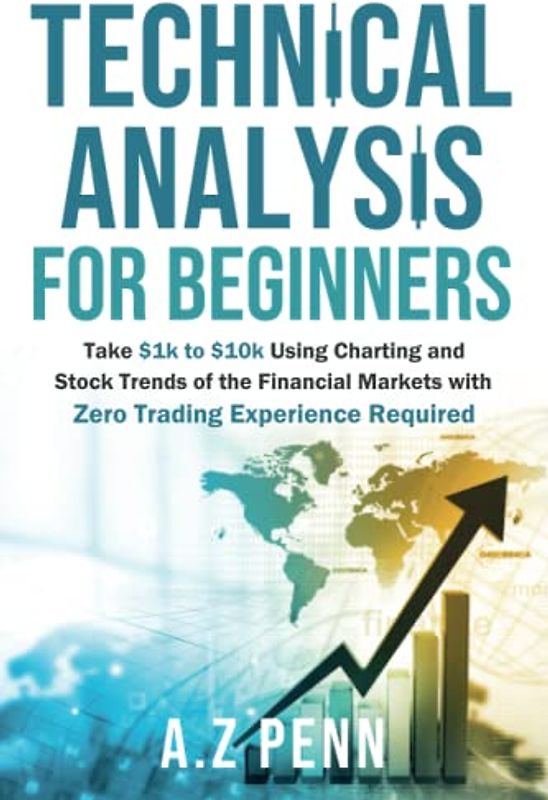 Technical Analysis for Beginners: Take $1k to $10k Using Charting and Stock Trends of the Financial Markets with Zero Trading Experience Required