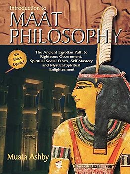 Inroduction to Maat Philosophy: Introduction to Maat Philosophy: Ancient Egyptian Ethics & Metaphysics (Spiritual Enlightenment Through the Path of Virtue, Band 4)