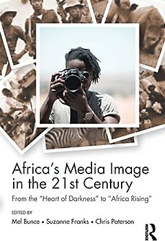 Africa's Media Image in the 21st Century: From the Heart of Darkness to Africa Rising (Communication and Society)