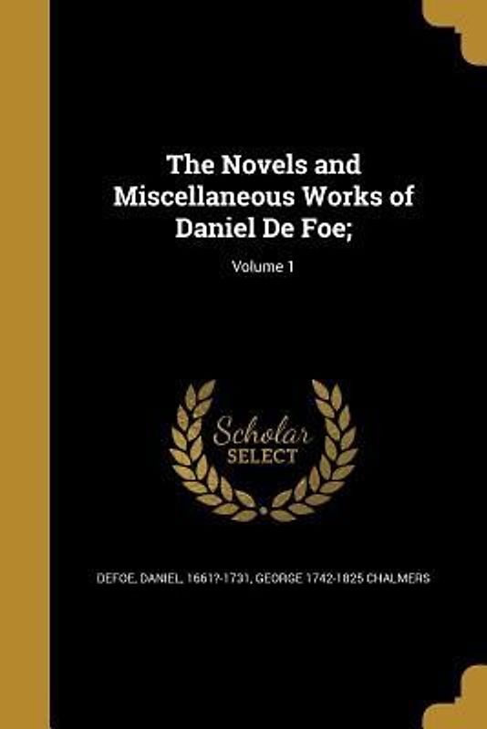 The Novels and Miscellaneous Works of Daniel De Foe;; Volume 1