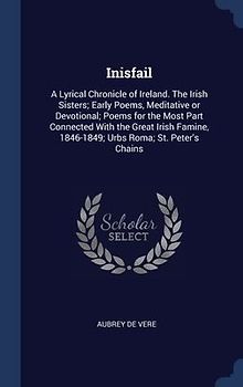 Inisfail: A Lyrical Chronicle of Ireland. The Irish Sisters; Early Poems, Meditative or Devotional; Poems for the Most Part Conn