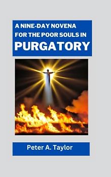 A NINE-DAY NOVENA FOR THE POOR SOULS IN PURGATORY: Faith-based Practices for the Relief of Souls in Purgatory
