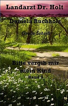 Bitte vergib mir, mein Kind Einzelband: Landarzt Dr. Holt Band 5