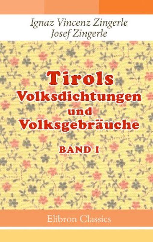 Tirols Volksdichtungen und Volksgebräuche: Gesammelt durch die Brüder Ignaz und Josef Zingerle. Band 1. Kinder und Hausmärchen