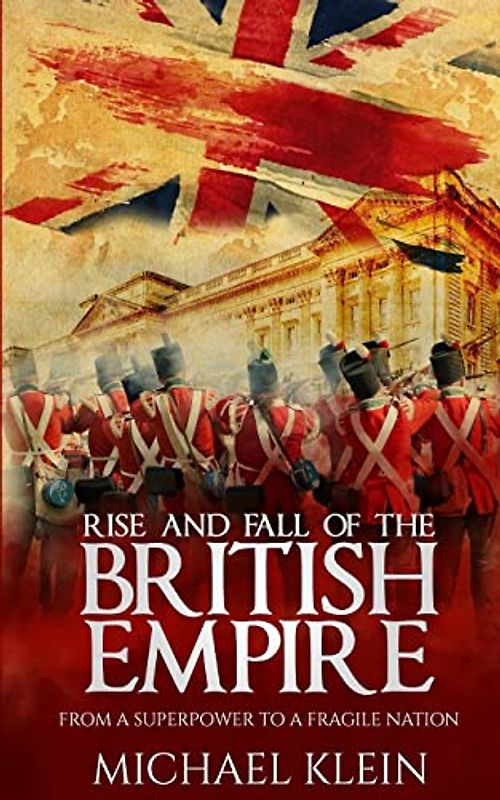 Rise and Fall of the British Empire: From A Superpower to a Fragile Nation