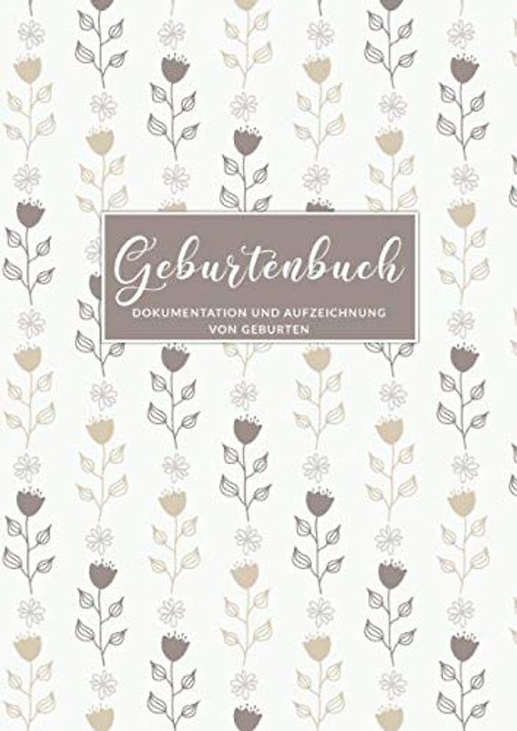 Geburtenbuch • Dokumentation und Aufzeichnung von Geburten: Ausführliches Dokumentations- und Auszeichnungsbuch für Hebammen • Din A4 Format • mehr als 75 Aufzeichnungsvorlagen • Blumen