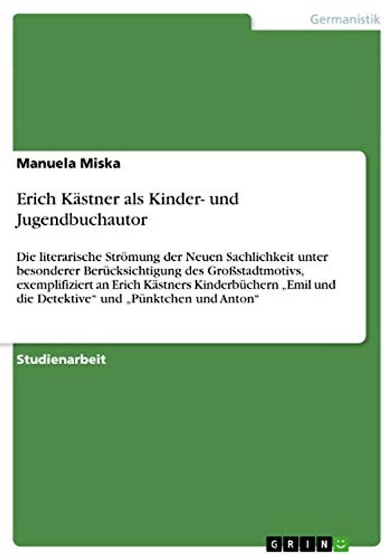 Erich Kästner als Kinder- und Jugendbuchautor: Die literarische Strömung der Neuen Sachlichkeit unter besonderer Berücksichtigung des Großstadtmotivs, ... und die Detektive¿ und ¿Pünktchen und Anton¿