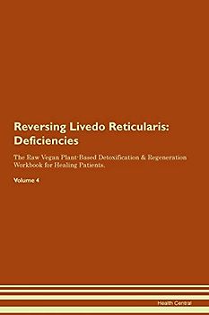 Reversing Livedo Reticularis: Deficiencies The Raw Vegan Plant-Based Detoxification & Regeneration Workbook for Healing Patients. Volume 4