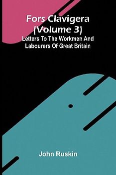 Fors Clavigera (Volume 3); Letters to the workmen and labourers of Great Britain