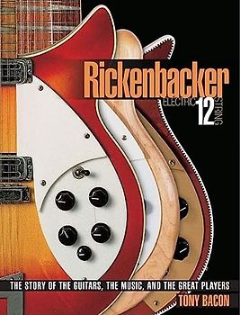 Rickenbacker Electric 12-String: The Story of the Guitars the Music and the Great Players