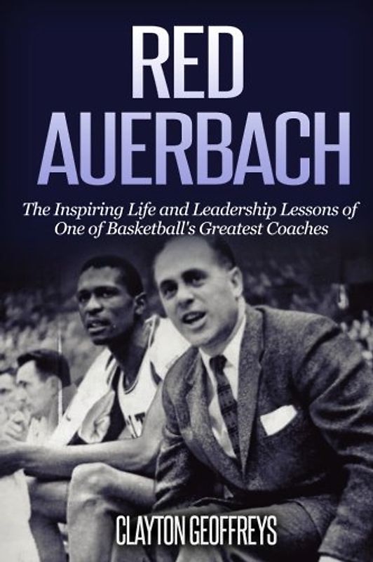 Red Auerbach: The Inspiring Life and Leadership Lessons of One of Basketball's Greatest Coaches (Basketball Biography & Leadership Books)