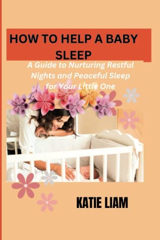HOW TO HELP A BABY SLEEP: A Guide to Nurturing Restful Nights and Peaceful Sleep for Your Little One, how to help a baby sleep,my baby sleep,baby sleep at night