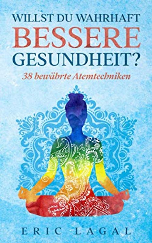 Willst du wahrhaft bessere Gesundheit?: 38 bewährte Atemtechniken