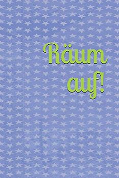 Räum auf!: Kinder - Erwachsene - Haushalt - Wohnung - Aufräumen - Ausräumen - Ordnung - Zimmer - Reinigung - Haushaltsbuch