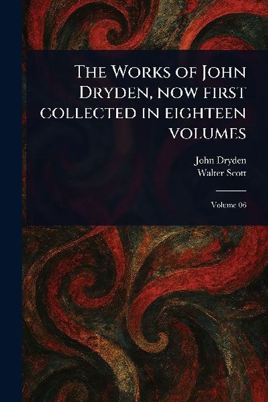 The Works of John Dryden, Now First Collected in Eighteen Volumes