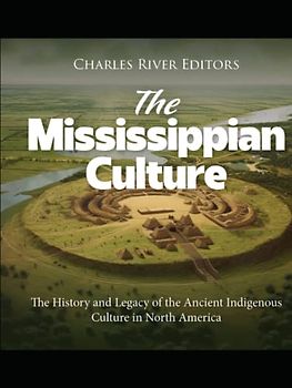 The Mississippian Culture: The History and Legacy of the Ancient Indigenous Culture in North America
