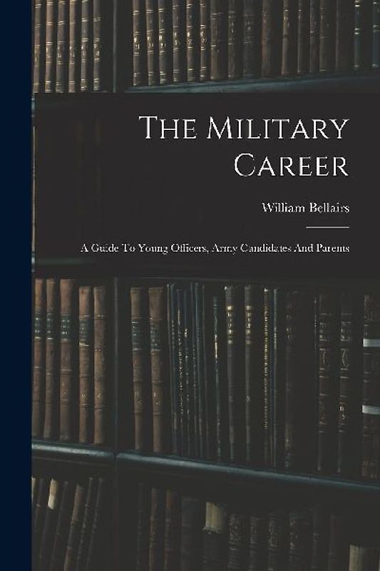 The Military Career: A Guide To Young Officers, Army Candidates And Parents