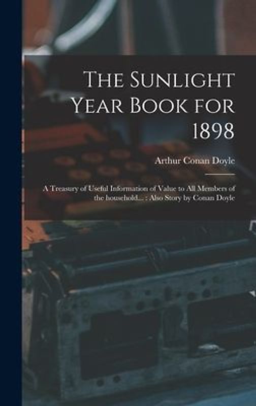 The Sunlight Year Book for 1898: a Treasury of Useful Information of Value to All Members of the Household...: Also Story by Conan Doyle