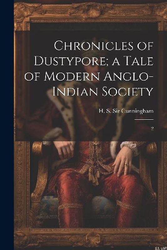 Chronicles of Dustypore; a Tale of Modern Anglo-Indian Society