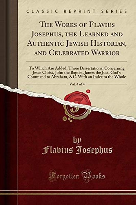 The Works of Flavius Josephus, the Learned and Authentic Jewish Historian, and Celebrated Warrior, Vol. 4 of 4: To Which Are Added, Three ... God's Command to Abraham, &C. With an Index