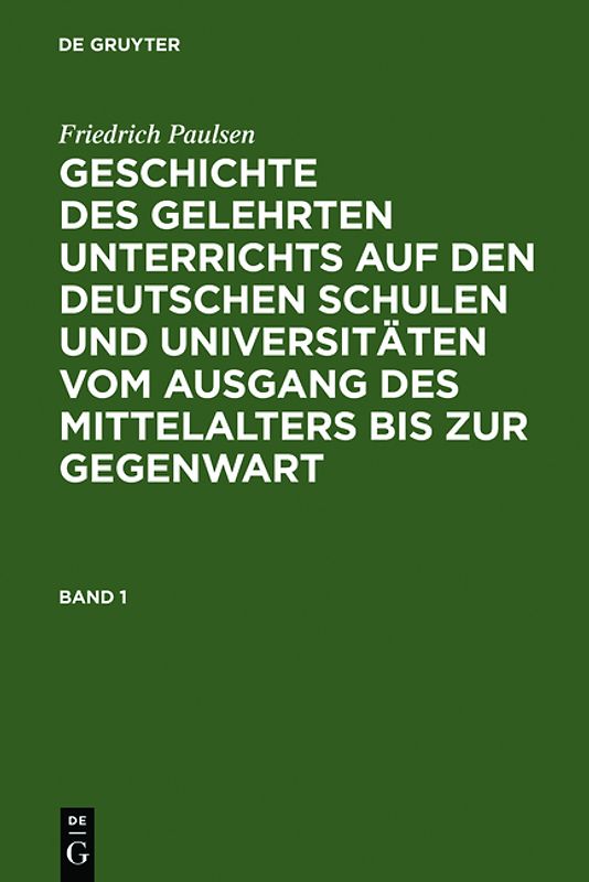 Friedrich Paulsen: Geschichte des gelehrten Unterrichts auf den deutschen... / Friedrich Paulsen: Geschichte des gelehrten Unterrichts auf den deutschen.... Band 1