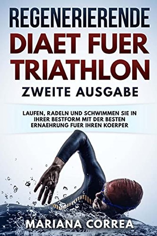 REGENERIERENDE DIAET FUER TRIATHLON ZWEiTE AUSGABE: LAUFEN, RADELN UND SCHWIMMEN SIE IN IHRER BESTFORM MiT DER BESTEN ERNAEHRUNG FUER IHREN KOERPER