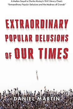 Extraordinary Popular Delusions of Our Times