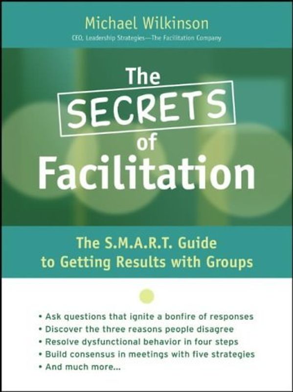 Secrets of Facilitation: The S.M.A.R.T. Guide to Getting Results with Groups (Jossey-Bass Business & Management) - Wilkinson