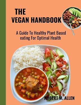 THE VEGAN HANDBOOK: A Guide To Healthy Plant Based eating For Optimal Health for everyone