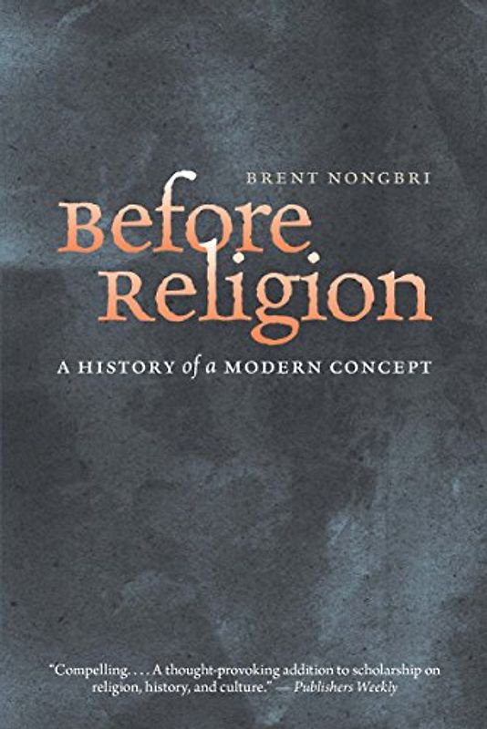 Nongbri, B: Before Religion: A History of a Modern Concept