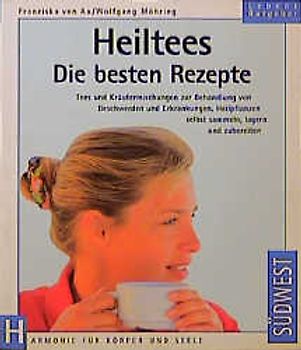 Heiltees - Die besten Rezepte. Tees und Kräutermischungen zur Behandlung von Beschwerden und Erkrankungen. Heilpflanzen selbst sammeln, lagern und zubereiten