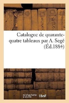Catalogue de Quarante-Quatre Tableaux Par A. Segé