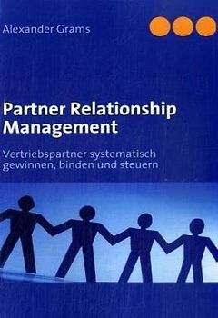 Partner Relationship Management: Vertriebspartner systematisch gewinnen, binden und steuern