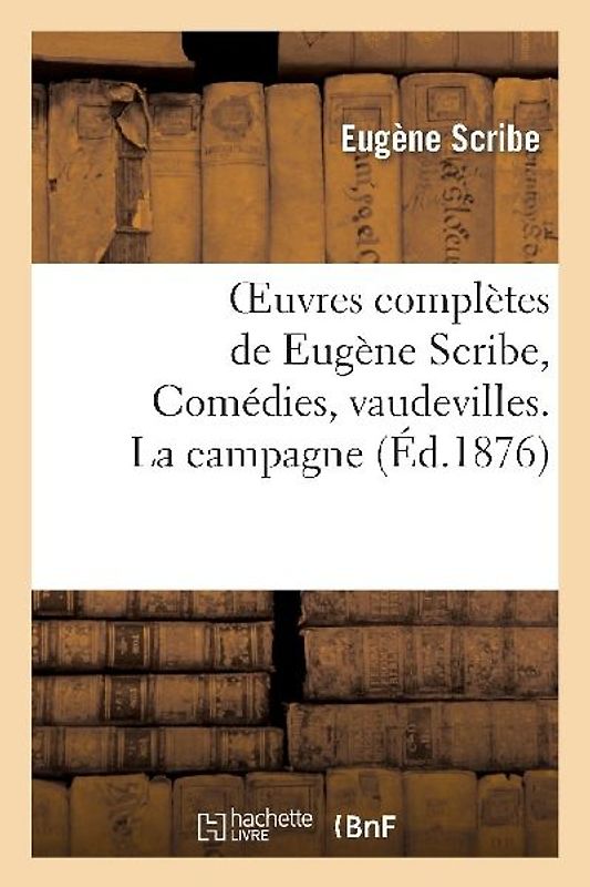 Oeuvres Complètes de Eugène Scribe, Comédies, Vaudevilles. La Campagne