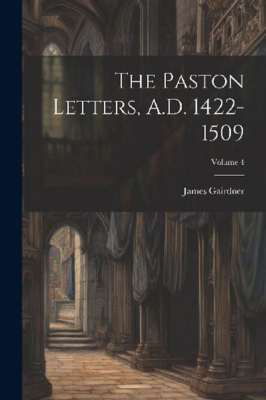 The Paston Letters, A.D. 1422-1509; Volume 4