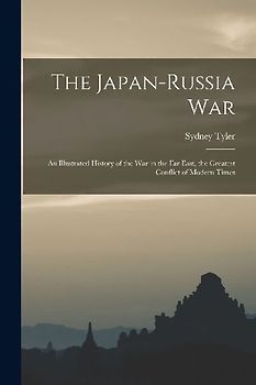 The Japan-Russia War: An Illustrated History of the war in the Far East, the Greatest Conflict of Modern Times