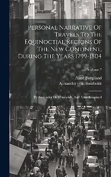 Personal Narrative Of Travels To The Equinoctial Regions Of The New Continent, During The Years 1799-1804: By Atexander De Humboldt, And Aimé Bonpland