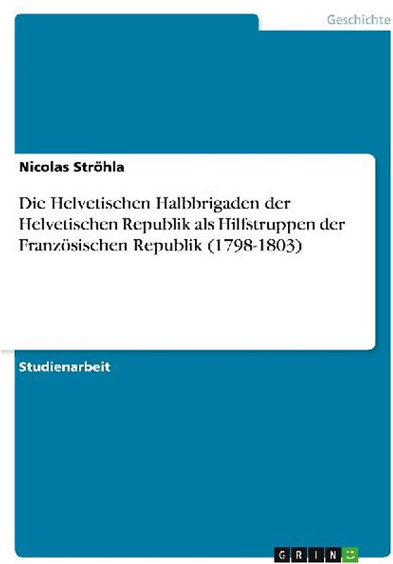Die Helvetischen Halbbrigaden der Helvetischen Republik als Hilfstruppen der Französischen Republik (1798-1803)