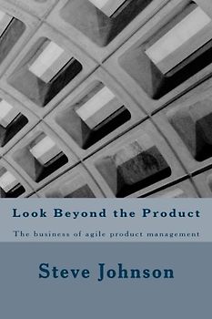 Look Beyond the Product: The business of agile product management
