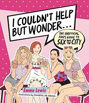 I Couldn't Help But Wonder...: The Unofficial Fan Guide to Sex and the City: The Unofficial Fan's Guide to Sex and the City