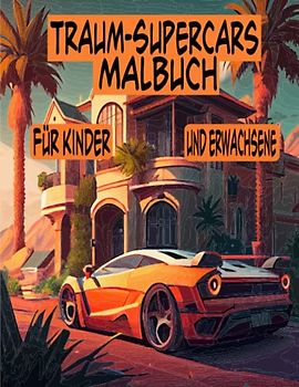 Traum-Supercars Malbuch für Kinder und Erwachsene: Exotisches und luxuriöses Auto-Malbuch Für Erwachsene und Kinder - eine Sammlung von Sportrennwagen, Oldtimern und Muscle-Cars für alle Altersgruppen