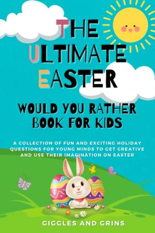 The Ultimate Easter Would You Rather Book For Kids: A Collection of Fun and Exciting Holiday Questions for Young Minds to Get Creative and Use Their Imagination on Easter
