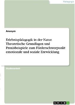 Erlebnispädagogik in der Natur. Theoretische Grundlagen und Praxisbeispiele zum Förderschwerpunkt emotionale und soziale Entwicklung