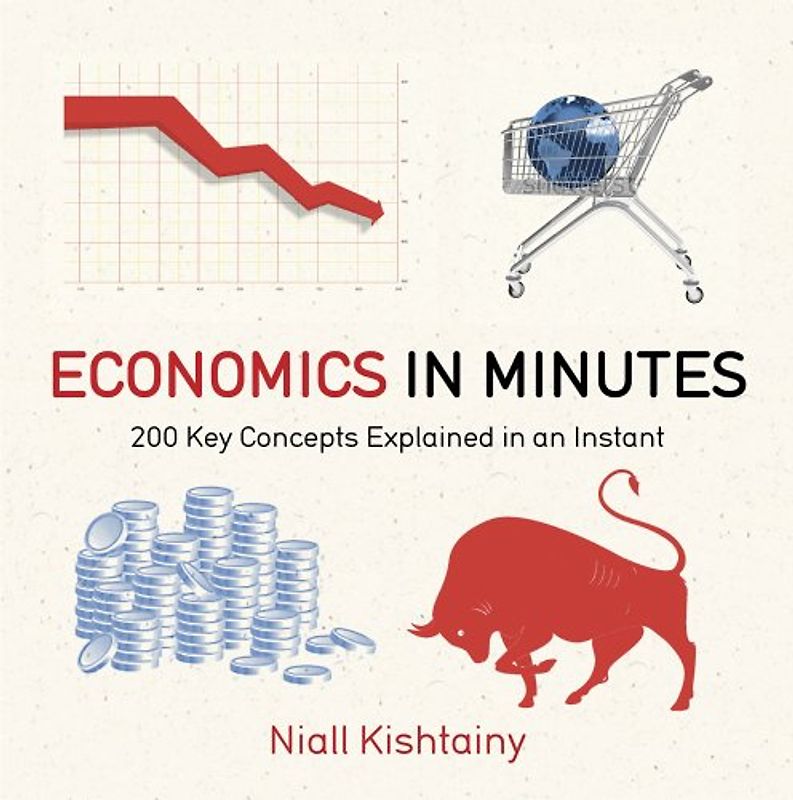 Economics in Minutes: 200 Key Concepts Explained in an Instant - Kishtainy, Niall