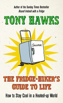 The Fridge-Hiker's Guide to Life: How to Stay Cool in a Heated-up World: How to Stay Cool When You're Feeling the Heat - Hawks, Tony
