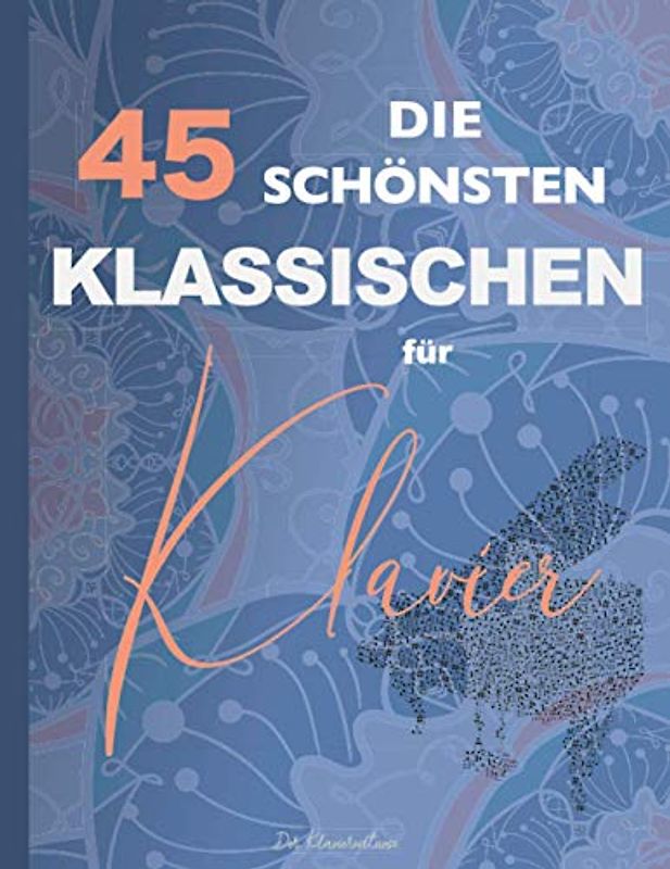 Die 45 Schönsten Klassischen für Klavier: Chopin, Bach, Mozart, Beethoven, Mendelssohn, Wagner, Liszt, Schumann, Debussy, Tschaikowski, Schubert, Strauss, Brahms, Grieg